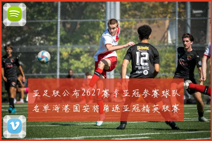 亚足联公布2627赛季亚冠参赛球队名单海港国安将角逐亚冠精英联赛