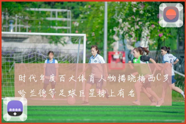 时代年度百大体育人物揭晓梅西C罗哈兰德等足球巨星榜上有名