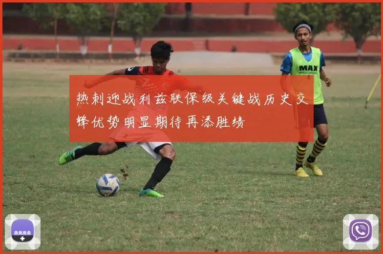 热刺迎战利兹联保级关键战历史交锋优势明显期待再添胜绩