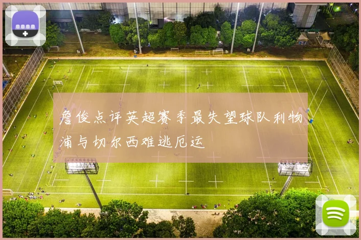 詹俊点评英超赛季最失望球队利物浦与切尔西难逃厄运
