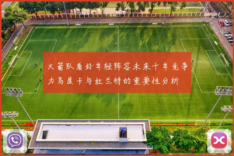 火箭队看好年轻阵容未来十年竞争力乌度卡与杜兰特的重要性分析