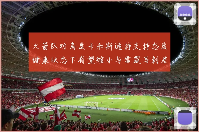 火箭队对乌度卡和斯通持支持态度健康状态下有望缩小与雷霆马刺差距