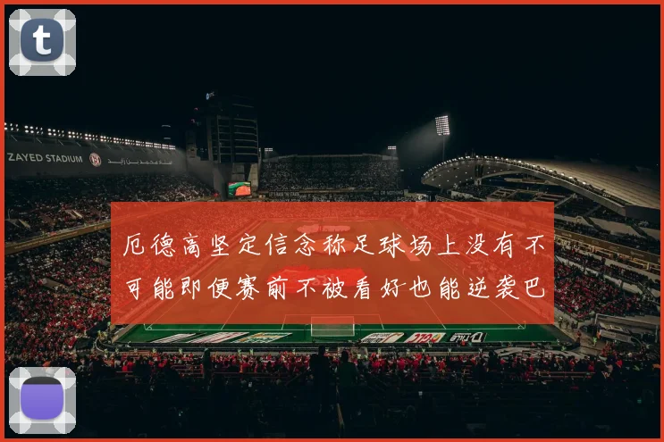 厄德高坚定信念称足球场上没有不可能即便赛前不被看好也能逆袭巴西