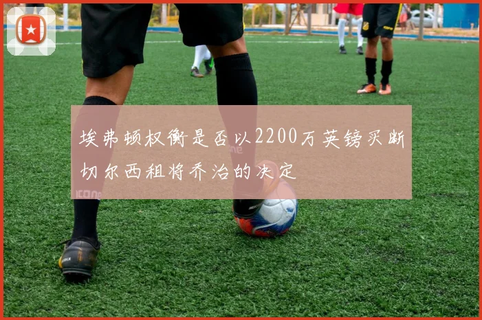 埃弗顿权衡是否以2200万英镑买断切尔西租将乔治的决定