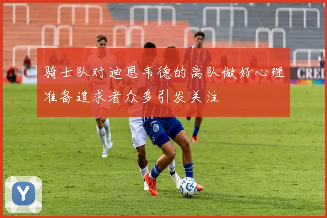 骑士队对迪恩韦德的离队做好心理准备追求者众多引发关注