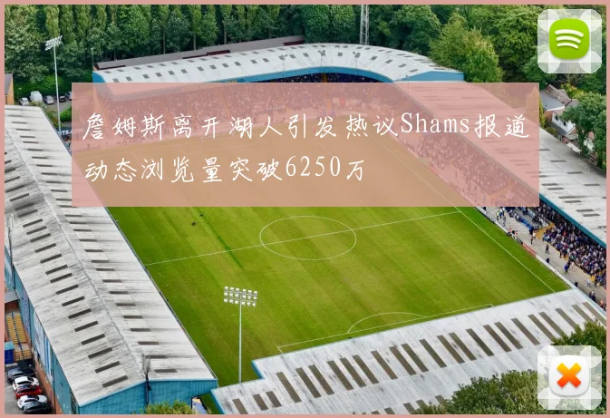 詹姆斯离开湖人引发热议Shams报道动态浏览量突破6250万